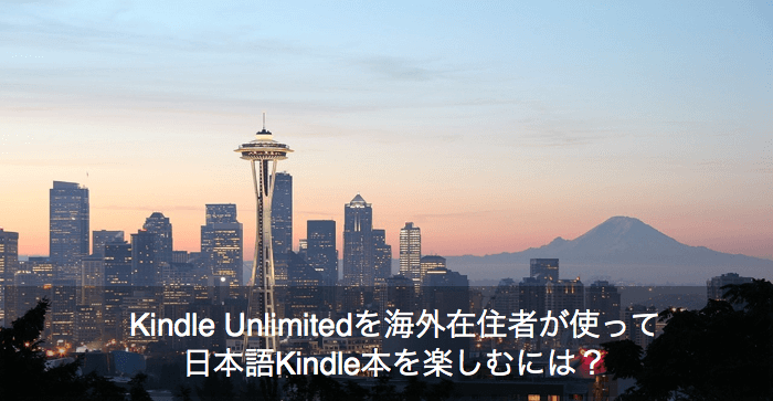 Kindle Unlimitedを海外在住者が使って日本語Kindle本を楽しむには？ あなたの疑問にお答えします。